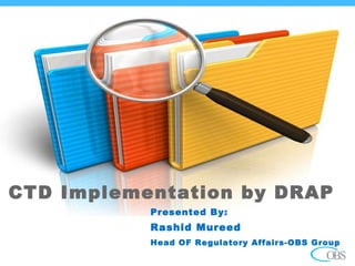 CTD Implementation by DRAP
Presented By:
Rashid Mureed
Head OF Regulatory Affairs-OBS Group
 