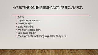 HYPERTENSION IN PREGNANCY: PREECLAMPSIA
• Admit
• regular observations,
• intake/output,
• daily weighing.
• Monitor bloods daily.
• Low dose aspirin
• Monitor foetal wellbeing regularly: 4hrly CTG
 
