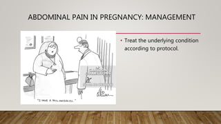 ABDOMINAL PAIN IN PREGNANCY: MANAGEMENT
• Treat the underlying condition
according to protocol.
 