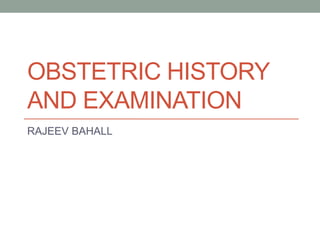 OBSTETRIC HISTORY
AND EXAMINATION
RAJEEV BAHALL
 