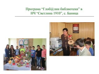 Програма “Глоб@лни библиотеки” в
НЧ “Светлина 1910”, с. Баница
 
