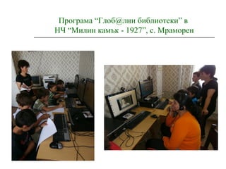 Програма “Глоб@лни библиотеки” в
НЧ “Милин камък - 1927”, с. Мраморен
 