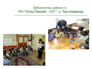 Библиотечна дейност в
“НЧ Отец Паисий - 1927”, .с Три кладенци
 