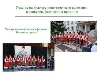 Участие на художествено-творчески колективи
в конкурси, фестивали и празници
Международен фолклорен фестивал
“Врачанска пролет”
 