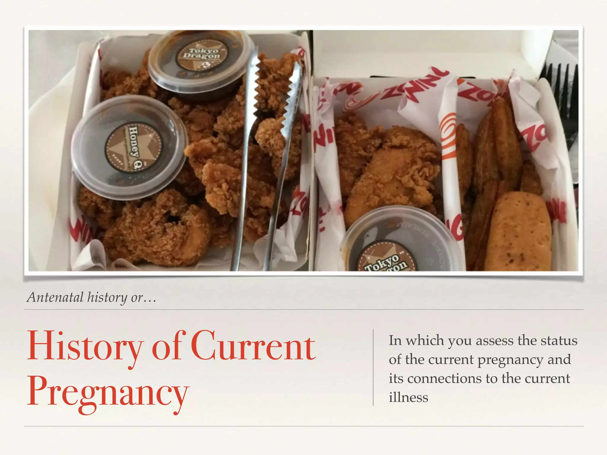 Antenatal history or… 
History of Current 
Pregnancy 
In which you assess the status 
of the current pregnancy and 
its connections to the current 
illness 
 