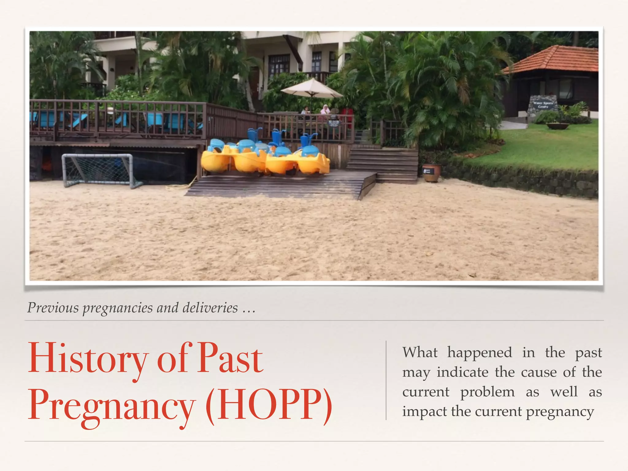 Previous pregnancies and deliveries … 
History of Past 
Pregnancy (HOPP) 
What happened in the past 
may indicate the cause of the 
current problem as well as 
impact the current pregnancy 
 