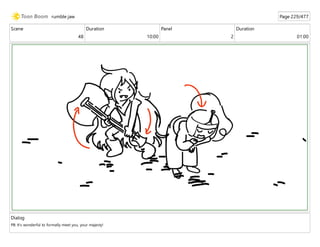 Scene
48
Duration
10:00
Panel
2
Duration
01:00
Dialog
PB: It's wonderful to formally meet you, your majesty!
rumble jaw Page 229/477
 