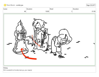 Scene
48
Duration
10:00
Panel
5
Duration
01:00
Dialog
PB: It's wonderful to formally meet you, your majesty!
rumble jaw Page 232/477
 