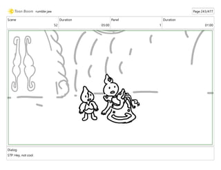 Scene
52
Duration
05:00
Panel
1
Duration
01:00
Dialog
STP: Hey, not cool.
rumble jaw Page 243/477
 