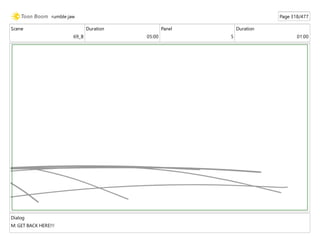 Scene
69_B
Duration
05:00
Panel
5
Duration
01:00
Dialog
M: GET BACK HERE!!!
rumble jaw Page 318/477
 