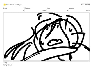 Scene
86
Duration
04:00
Panel
1
Duration
01:00
Dialog
Marcy: Wha....?
rumble jaw Page 366/477
 
