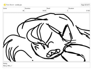 Scene
86
Duration
04:00
Panel
2
Duration
01:00
Dialog
Marcy: Wha....?
rumble jaw Page 367/477
 