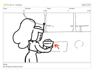 Scene
23
Duration
11:00
Panel
5
Duration
01:00
Dialog
PB: (whisper) the welcome bowl..
rumble jaw Page 121/477
 