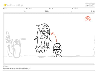 Scene
24
Duration
05:00
Panel
5
Duration
01:00
Dialog
Marcy: Can we get this over with a little faster [...] ?
rumble jaw Page 132/477
 
