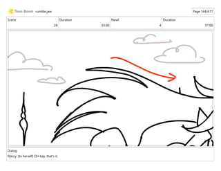 Scene
28
Duration
05:00
Panel
4
Duration
01:00
Dialog
Marcy: (to herself) OH-kay, that's it.
rumble jaw Page 144/477
 