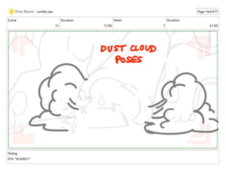 Scene
31
Duration
12:00
Panel
7
Duration
01:00
Dialog
SFX: *KLANG!!*
rumble jaw Page 164/477
 