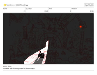 Scene
25
Duration
07:00
Panel
1
Duration
01:00
Action Notes
Voicemail light flickering on and off thruout scene
OBSIDIAN act3 iggy Page 125/438
 