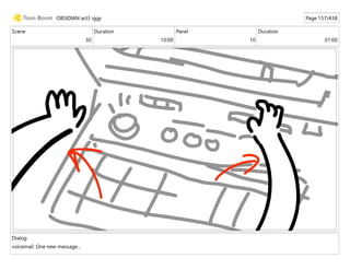Scene
30
Duration
10:00
Panel
10
Duration
01:00
Dialog
voicemail: One new message...
OBSIDIAN act3 iggy Page 157/438
 