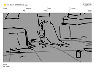 Scene
40
Duration
05:00
Panel
1
Duration
01:00
Dialog
sfx: *creak*
OBSIDIAN act3 iggy Page 203/438
 