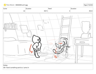 Scene
42
Duration
08:15
Panel
4
Duration
00:23
Dialog
GB: I heard something weird so i came in!
OBSIDIAN act3 iggy Page 219/438
 
