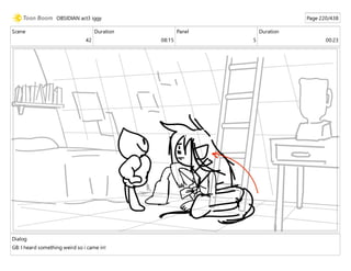 Scene
42
Duration
08:15
Panel
5
Duration
00:23
Dialog
GB: I heard something weird so i came in!
OBSIDIAN act3 iggy Page 220/438
 