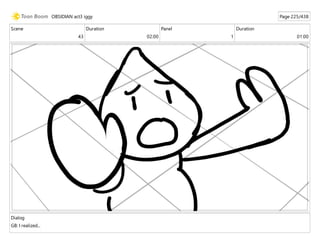 Scene
43
Duration
02:00
Panel
1
Duration
01:00
Dialog
GB: I realized...
OBSIDIAN act3 iggy Page 225/438
 