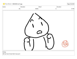 Scene
46
Duration
08:00
Panel
4
Duration
01:00
Dialog
GB: but now I know that it was just--
OBSIDIAN act3 iggy Page 235/438
 