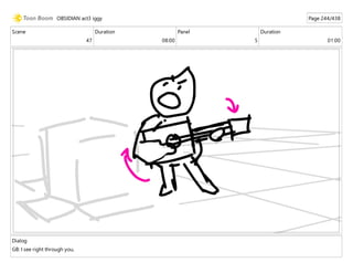 Scene
47
Duration
08:00
Panel
5
Duration
01:00
Dialog
GB: I see right through you,
OBSIDIAN act3 iggy Page 244/438
 