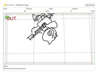 Scene
50
Duration
15:00
Panel
6
Duration
01:00
Dialog
GB: can't even tell if you're with me,
OBSIDIAN act3 iggy Page 262/438
 