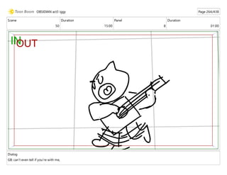 Scene
50
Duration
15:00
Panel
8
Duration
01:00
Dialog
GB: can't even tell if you're with me,
OBSIDIAN act3 iggy Page 264/438
 