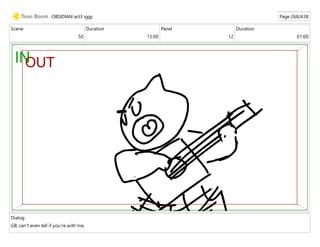 Scene
50
Duration
15:00
Panel
12
Duration
01:00
Dialog
GB: can't even tell if you're with me,
OBSIDIAN act3 iggy Page 268/438
 