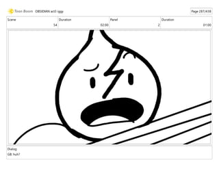 Scene
54
Duration
02:00
Panel
2
Duration
01:00
Dialog
GB: huh?
OBSIDIAN act3 iggy Page 287/438
 