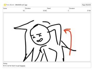 Scene
56
Duration
05:00
Panel
3
Duration
01:00
Dialog
M: it's not her fault i've got baggage.
OBSIDIAN act3 iggy Page 296/438
 