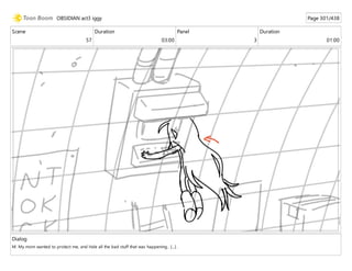 Scene
57
Duration
03:00
Panel
3
Duration
01:00
Dialog
M: My mom wanted to protect me, and hide all the bad stuff that was happening.. [...] .
OBSIDIAN act3 iggy Page 301/438
 