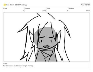 Scene
59
Duration
02:00
Panel
1
Duration
01:00
Dialog
M: i dont know if what she did was right or wrong.
OBSIDIAN act3 iggy Page 303/438
 