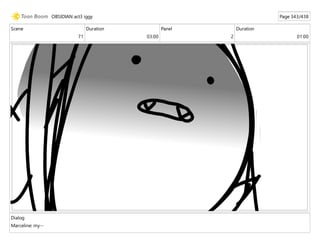 Scene
71
Duration
03:00
Panel
2
Duration
01:00
Dialog
Marceline: my--
OBSIDIAN act3 iggy Page 343/438
 