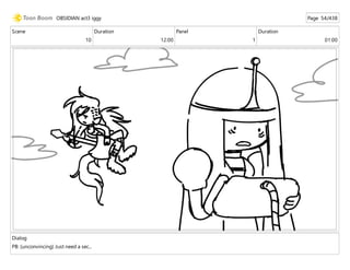 Scene
10
Duration
12:00
Panel
1
Duration
01:00
Dialog
PB: (unconvincing) Just need a sec...
OBSIDIAN act3 iggy Page 54/438
 