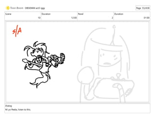 Scene
10
Duration
12:00
Panel
2
Duration
01:00
Dialog
M: yo Peebs, listen to this.
OBSIDIAN act3 iggy Page 55/438
 