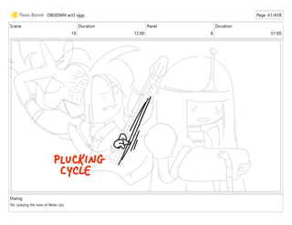 Scene
10
Duration
12:00
Panel
8
Duration
01:00
Dialog
Sfx: (playing the tune of Woke Up)
OBSIDIAN act3 iggy Page 61/438
 