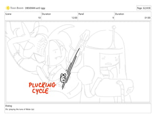 Scene
10
Duration
12:00
Panel
9
Duration
01:00
Dialog
Sfx: (playing the tune of Woke Up)
OBSIDIAN act3 iggy Page 62/438
 