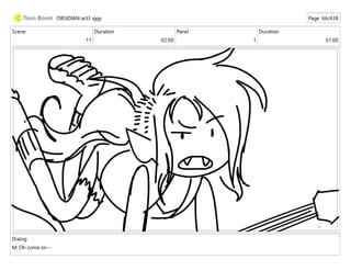 Scene
11
Duration
02:00
Panel
1
Duration
01:00
Dialog
M: Oh come on--
OBSIDIAN act3 iggy Page 66/438
 