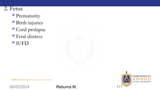 AMBO University School/college name here
2. Fetus
 Prematurity
 Birth injuries
 Cord prolapse
 Fetal distress
 IUFD
09/02/2024 117
Rebuma M.
 