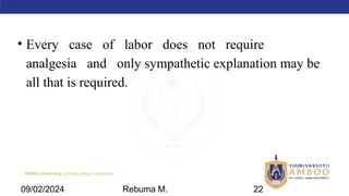 AMBO University School/college name here
• Every case of labor does not require
analgesia and only sympathetic explanation may be
all that is required.
09/02/2024 Rebuma M. 22
 