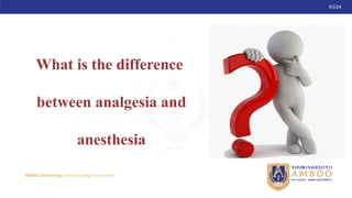 AMBO University School/college name here
9/2/24
What is the difference
between analgesia and
anesthesia
 