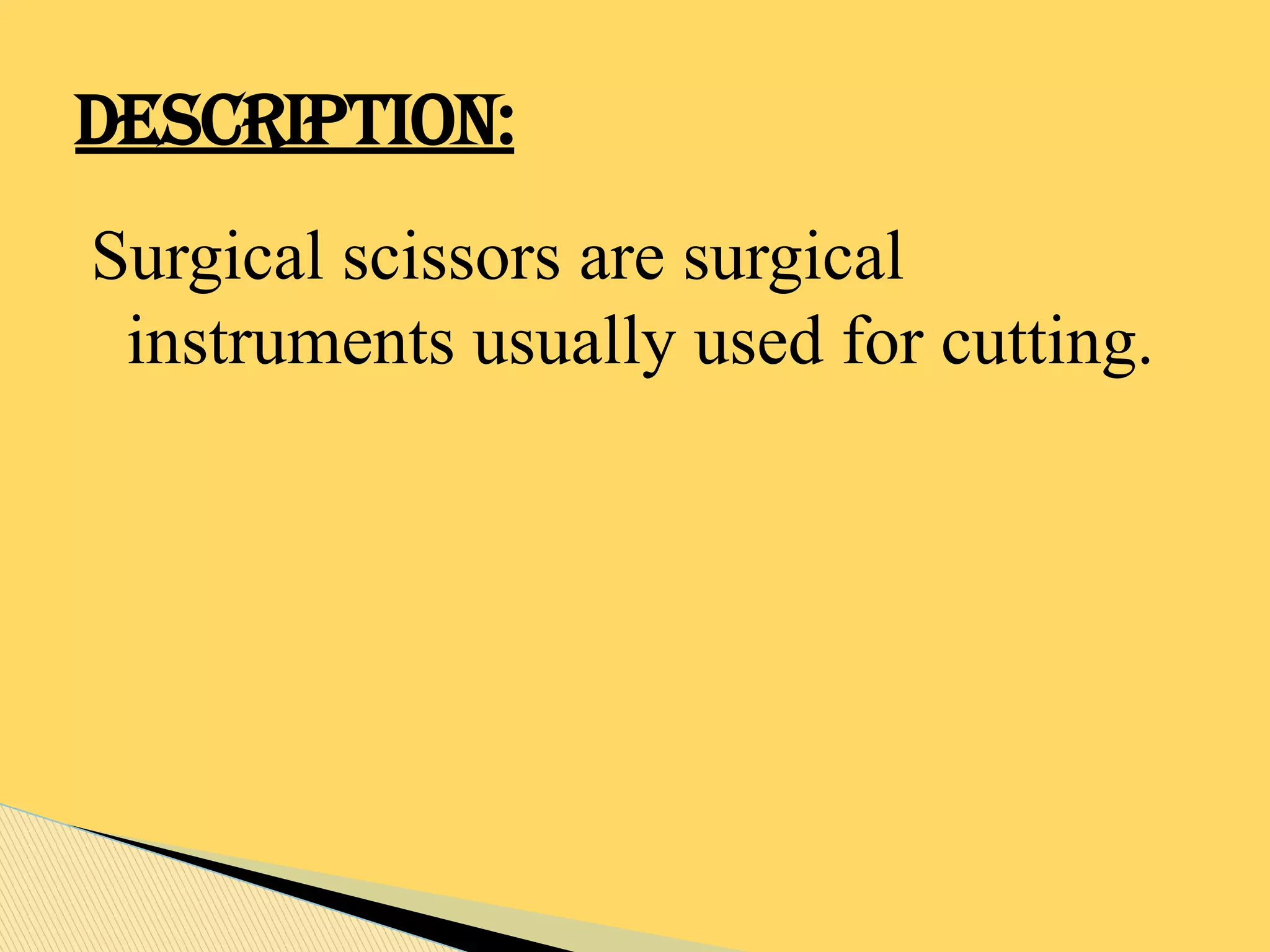 Surgical scissors are surgical
instruments usually used for cutting.
DESCRIPTION:
 
 