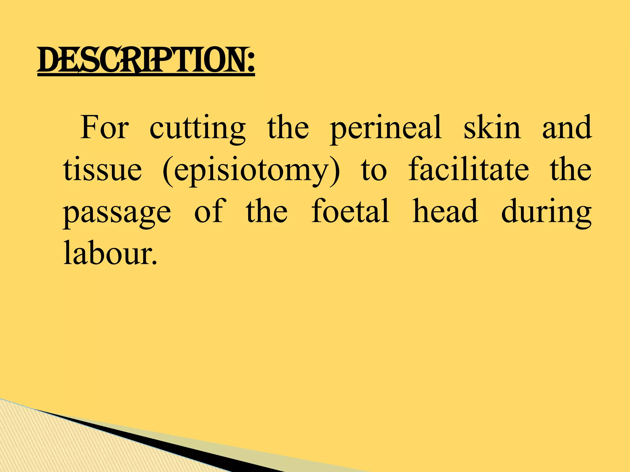 For cutting the perineal skin and
tissue (episiotomy) to facilitate the
passage of the foetal head during
labour.
DESCRIPTION:
 
 
