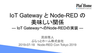IoT Gateway と Node-RED の
美味しい関係
--- IoT GatewayへのNode-REDの実装 ---
民田雅人
ぷらっとホーム株式会社
2019-07-18 Node-RED Con Tokyo 2019
 