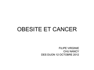 OBESITE ET CANCER


                  FILIPE VIRGINIE
                      CHU NANCY
      DES DIJON 12 OCTOBRE 2012
 