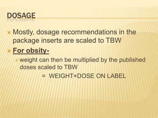 dosageMostly, dosage recommendations in the package inserts are scaled to TBWFor obsity-weight can then be multiplied by the published doses scaled to TBW                =  WEIGHT×DOSE ON LABEL