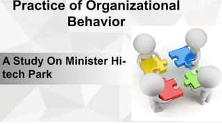 Practice of Organizational
Behavior
A Study On Minister Hi-
tech Park
 
